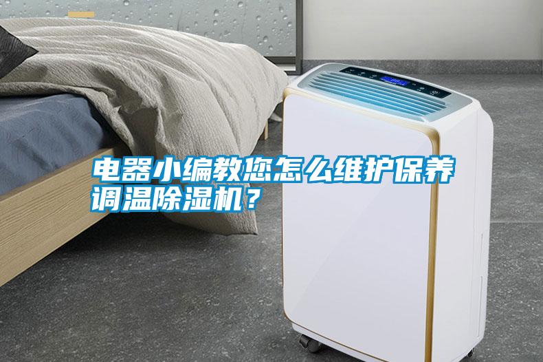 電器小編教您怎么維護(hù)保養(yǎng)調(diào)溫除濕機(jī)？