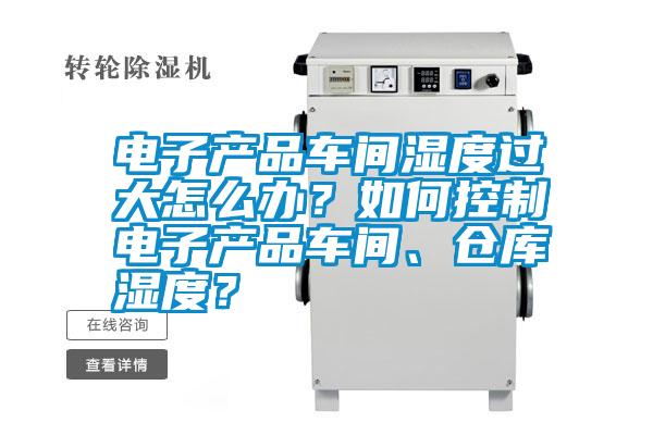 電子產(chǎn)品車間濕度過大怎么辦？如何控制電子產(chǎn)品車間、倉(cāng)庫(kù)濕度？