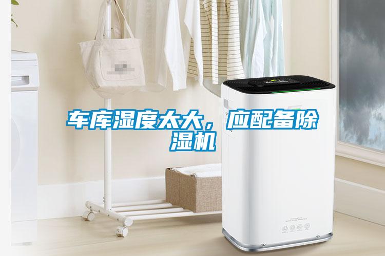 車(chē)庫(kù)濕度太大，應(yīng)配備除濕機(jī)