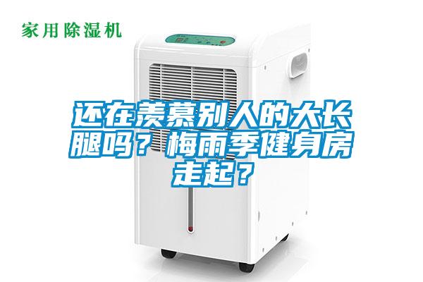 還在羨慕別人的大長腿嗎？梅雨季健身房走起？
