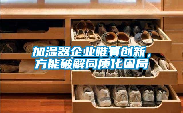加濕器企業(yè)唯有創(chuàng)新，方能破解同質(zhì)化困局
