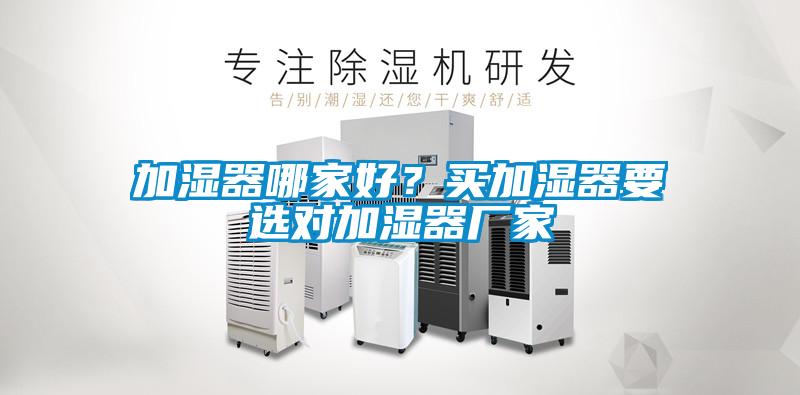 加濕器哪家好？買加濕器要選對加濕器廠家