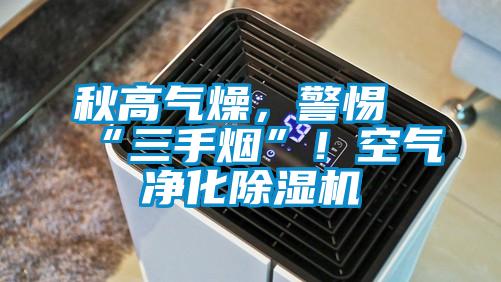 秋高氣燥，警惕“三手煙”！空氣凈化除濕機