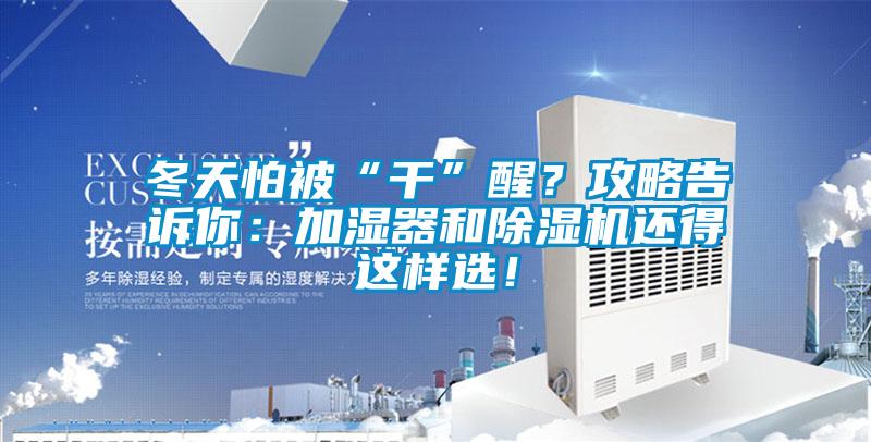 冬天怕被“干”醒？攻略告訴你：加濕器和除濕機(jī)還得這樣選！