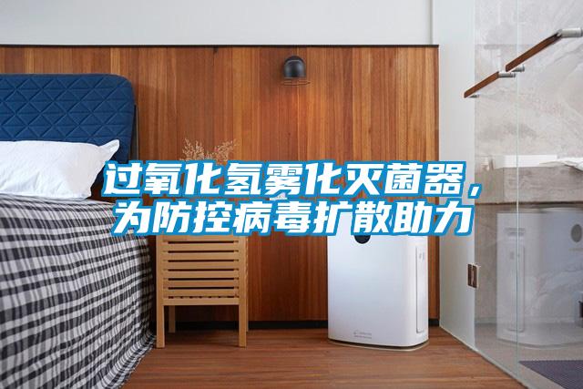 過氧化氫霧化滅菌器，為防控病毒擴散助力
