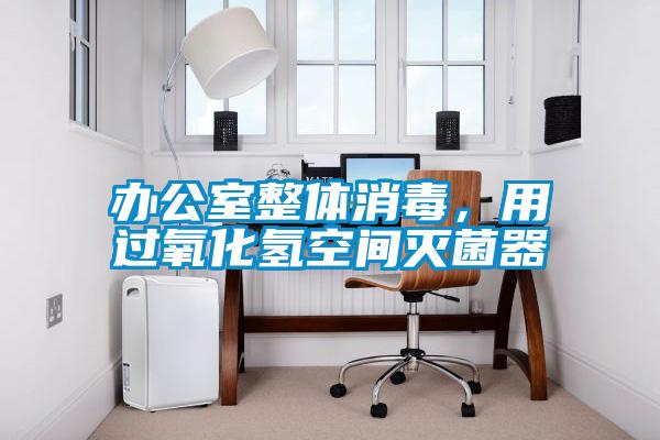 辦公室整體消毒，用過(guò)氧化氫空間滅菌器