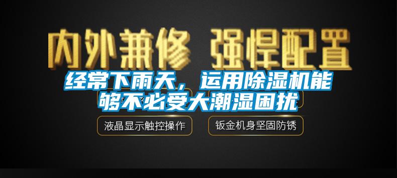 經(jīng)常下雨天，運(yùn)用除濕機(jī)能夠不必受大潮濕困擾