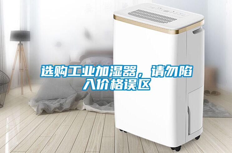 選購工業(yè)加濕器，請勿陷入價格誤區(qū)