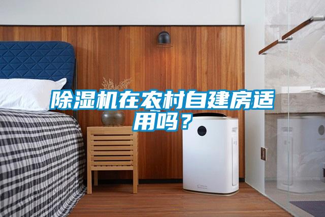 除濕機(jī)在農(nóng)村自建房適用嗎？