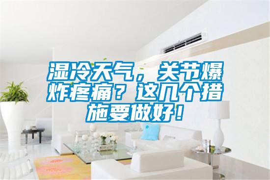 濕冷天氣，關(guān)節(jié)爆炸疼痛？這幾個措施要做好！