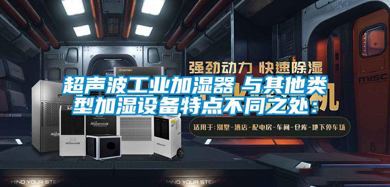 超聲波工業(yè)加濕器　與其他類型加濕設備特點不同之處：