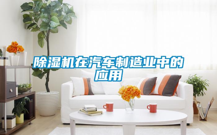 除濕機在汽車制造業(yè)中的應(yīng)用
