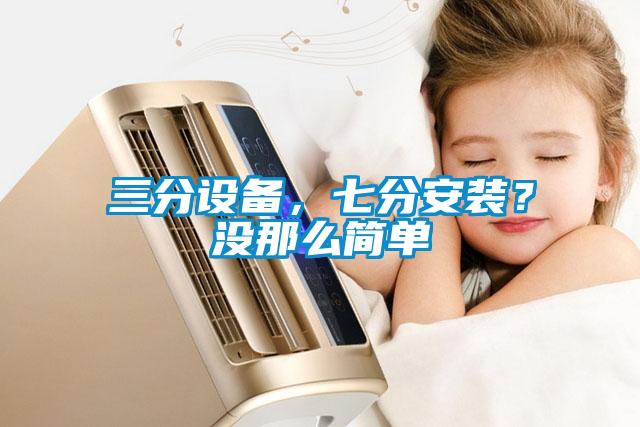 三分設(shè)備，七分安裝？沒(méi)那么簡(jiǎn)單