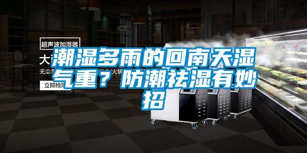 潮濕多雨的回南天濕氣重？防潮祛濕有妙招