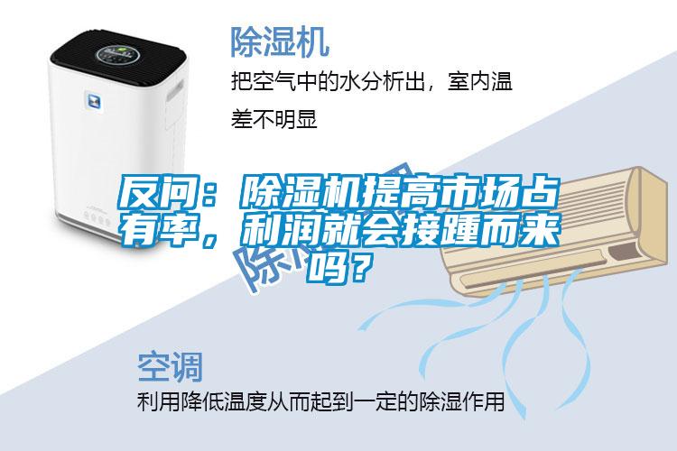 反問：除濕機(jī)提高市場占有率，利潤就會接踵而來嗎？