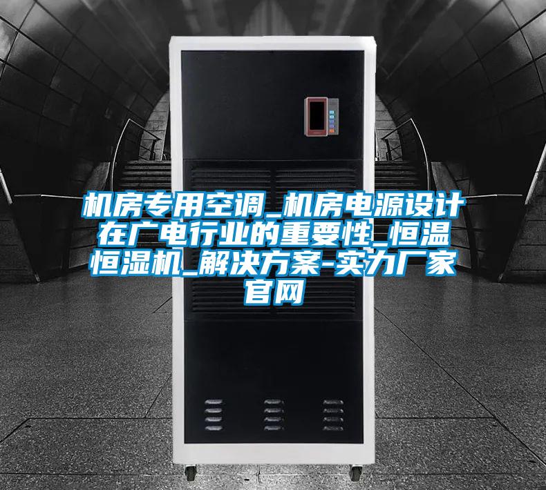 機(jī)房專用空調(diào)_機(jī)房電源設(shè)計(jì)在廣電行業(yè)的重要性_恒溫恒濕機(jī)_解決方案-實(shí)力廠家官網(wǎng)