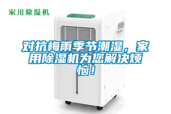 對(duì)抗梅雨季節(jié)潮濕，家用除濕機(jī)為您解決煩惱！