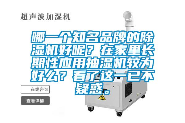 哪一個(gè)知名品牌的除濕機(jī)好呢？在家里長(zhǎng)期性應(yīng)用抽濕機(jī)較為好么？看了這一已不疑惑。