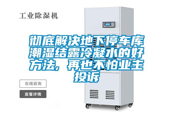 徹底解決地下停車庫(kù)潮濕結(jié)露冷凝水的好方法, 再也不怕業(yè)主投訴