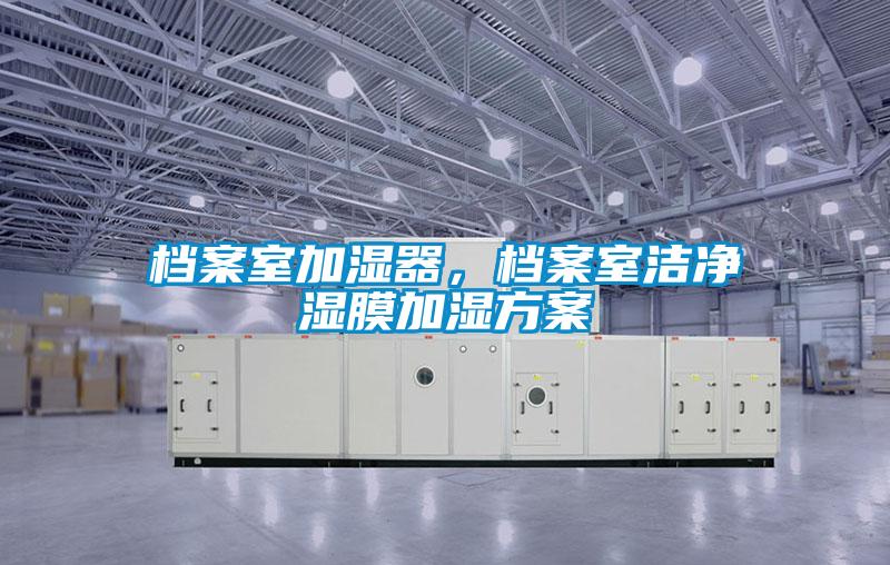 檔案室加濕器，檔案室潔凈濕膜加濕方案