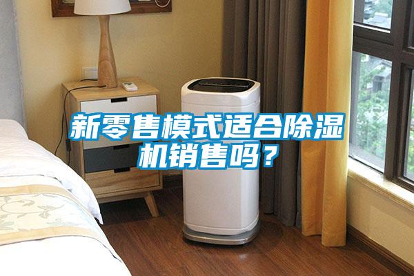 新零售模式適合除濕機銷售嗎？