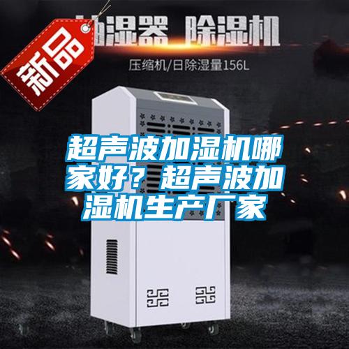超聲波加濕機(jī)哪家好？超聲波加濕機(jī)生產(chǎn)廠家