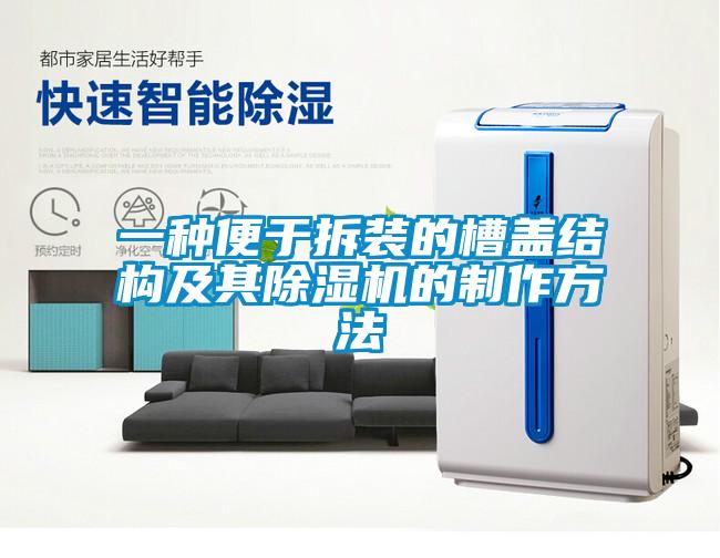一種便于拆裝的槽蓋結(jié)構(gòu)及其除濕機的制作方法