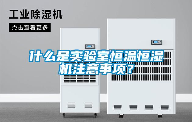 什么是實驗室恒溫恒濕機注意事項？