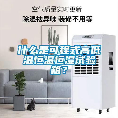 什么是可程式高低溫恒溫恒濕試驗箱？