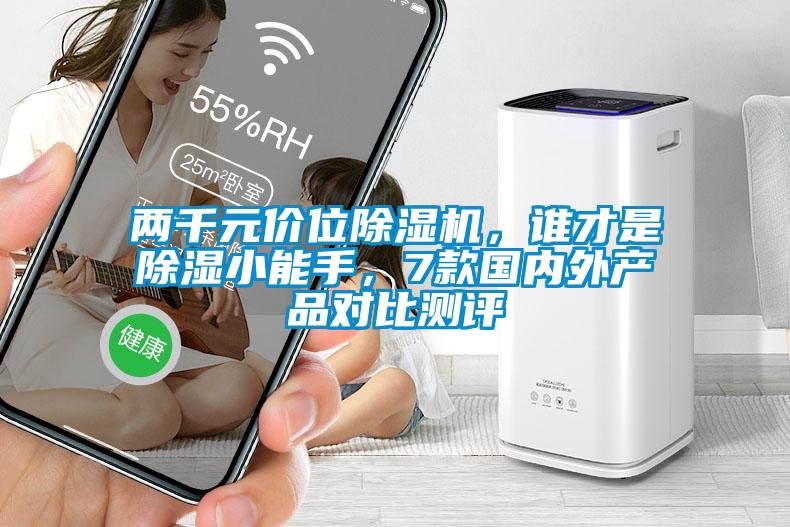 兩千元價(jià)位除濕機(jī)，誰才是除濕小能手，7款國內(nèi)外產(chǎn)品對(duì)比測(cè)評(píng)