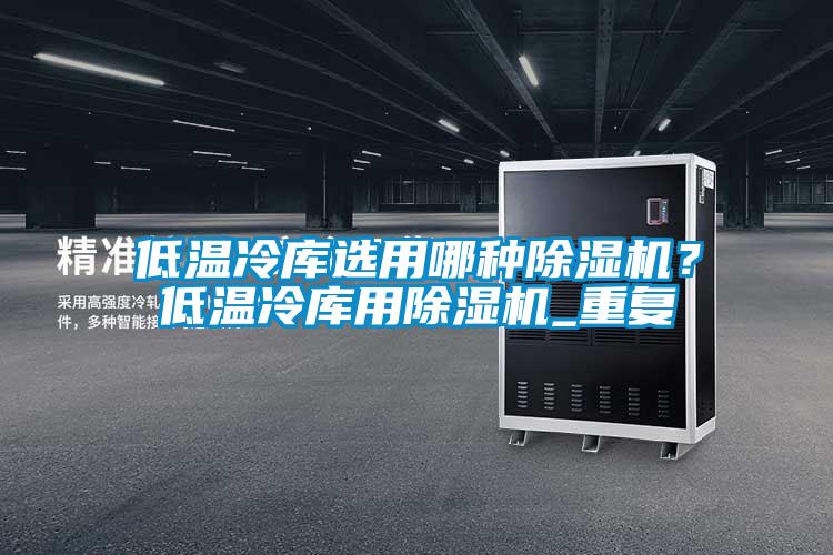 低溫冷庫選用哪種除濕機？低溫冷庫用除濕機_重復(fù)