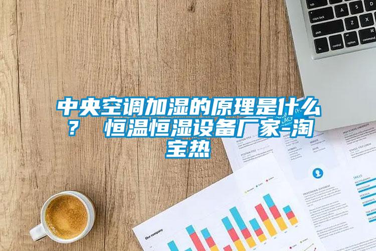 中央空調加濕的原理是什么？ 恒溫恒濕設備廠家-淘寶熱