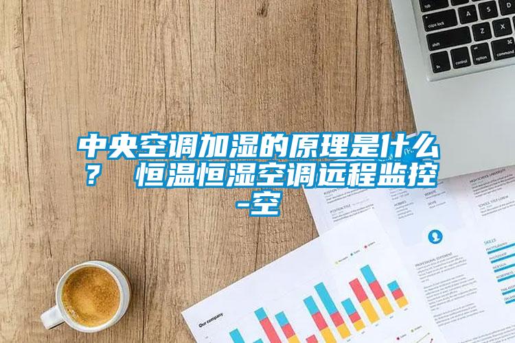 中央空調加濕的原理是什么？ 恒溫恒濕空調遠程監(jiān)控-空