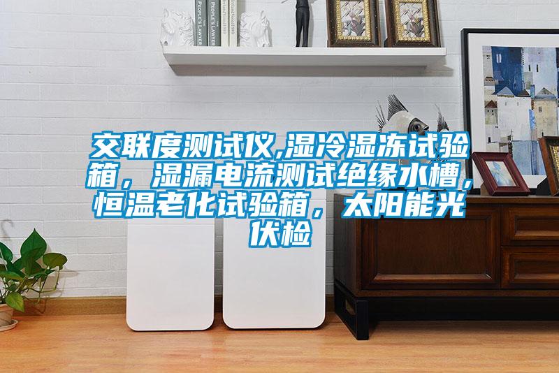 交聯(lián)度測(cè)試儀,濕冷濕凍試驗(yàn)箱，濕漏電流測(cè)試絕緣水槽，恒溫老化試驗(yàn)箱，太陽(yáng)能光伏檢