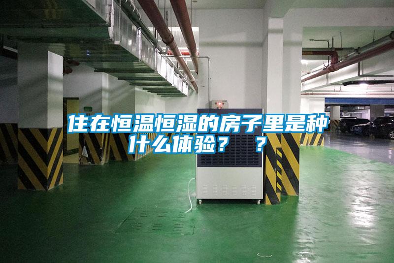 住在恒溫恒濕的房子里是種什么體驗(yàn)？ ？