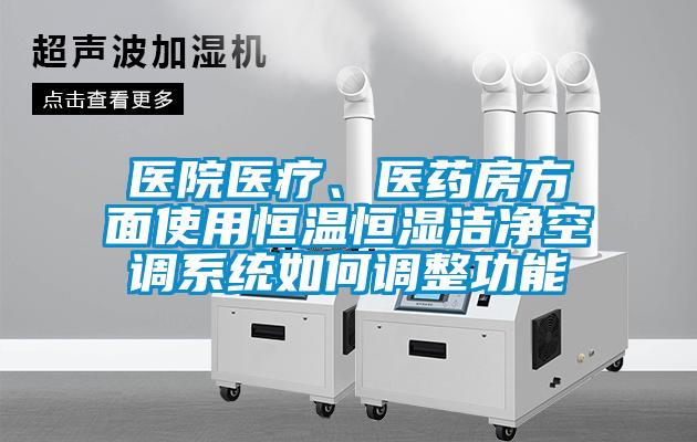 醫(yī)院醫(yī)療、醫(yī)藥房方面使用恒溫恒濕潔凈空調(diào)系統(tǒng)如何調(diào)整功能