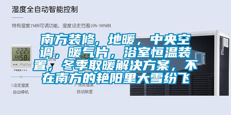 南方裝修, 地暖，中央空調(diào)，暖氣片，浴室恒溫裝置，冬季取暖解決方案，不在南方的艷陽里大雪紛飛