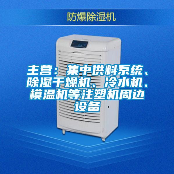 主營：集中供料系統(tǒng)、除濕干燥機、冷水機、模溫機等注塑機周邊設備