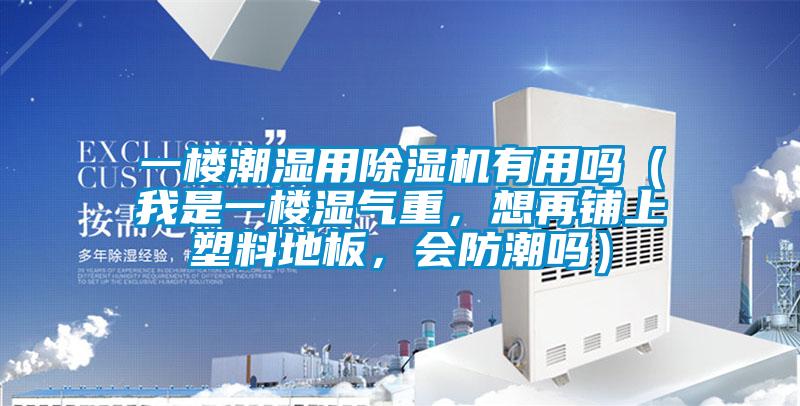 一樓潮濕用除濕機(jī)有用嗎（我是一樓濕氣重，想再鋪上塑料地板，會(huì)防潮嗎）