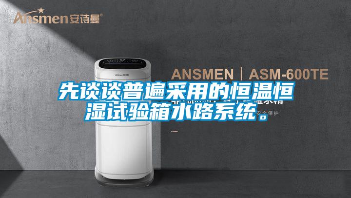 先談?wù)勂毡椴捎玫暮銣睾銤裨囼?yàn)箱水路系統(tǒng)。