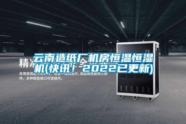 云南造紙廠機(jī)房恒溫恒濕機(jī)(快訊！2022已更新)