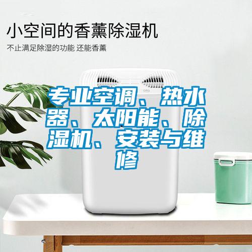專業(yè)空調(diào)、熱水器、太陽能、除濕機、安裝與維修
