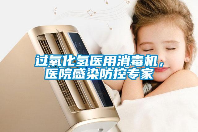 過氧化氫醫(yī)用消毒機，醫(yī)院感染防控專家