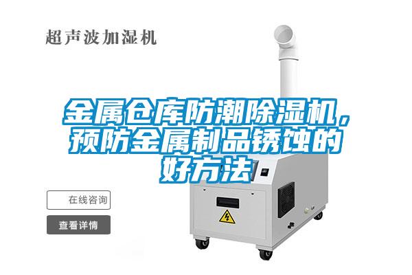 金屬倉庫防潮除濕機，預(yù)防金屬制品銹蝕的好方法