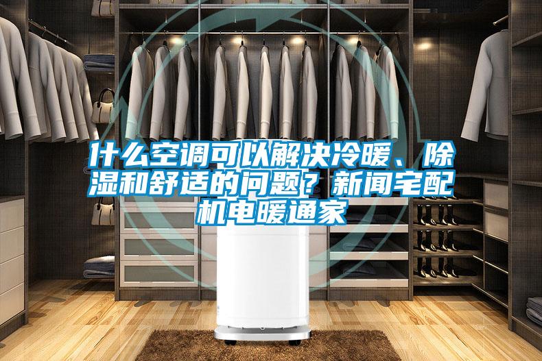 什么空調可以解決冷暖、除濕和舒適的問題？新聞宅配機電暖通家