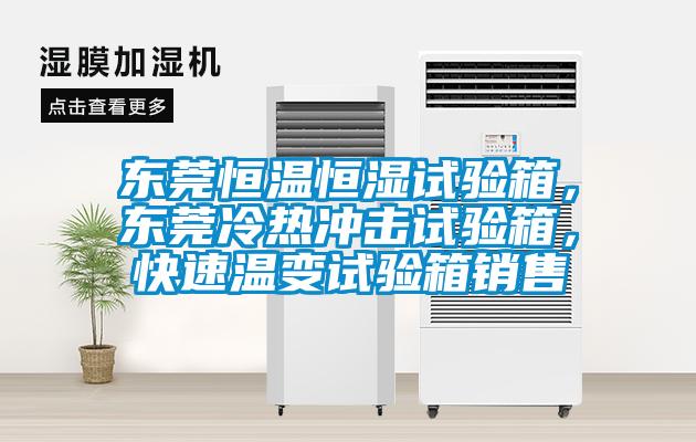 東莞恒溫恒濕試驗(yàn)箱，東莞冷熱沖擊試驗(yàn)箱，快速溫變試驗(yàn)箱銷售