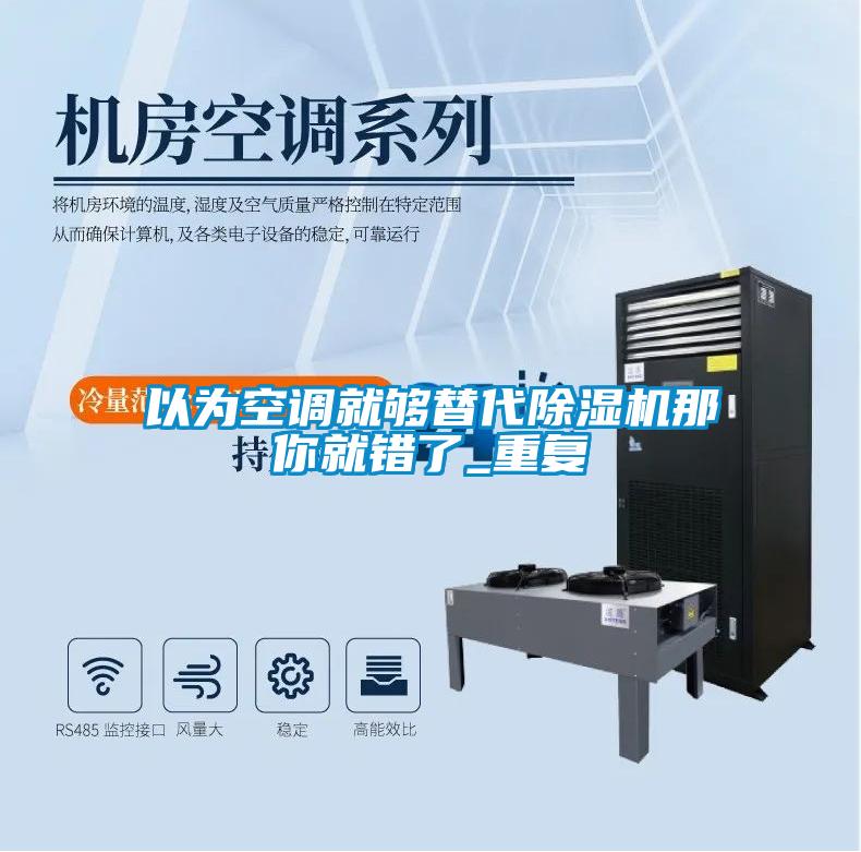 以為空調(diào)就夠替代除濕機那你就錯了_重復(fù)
