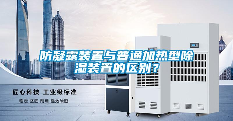 防凝露裝置與普通加熱型除濕裝置的區(qū)別？