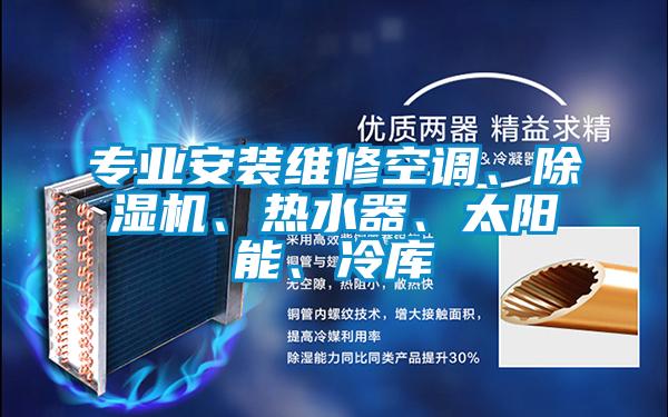專業(yè)安裝維修空調(diào)、除濕機(jī)、熱水器、太陽能、冷庫
