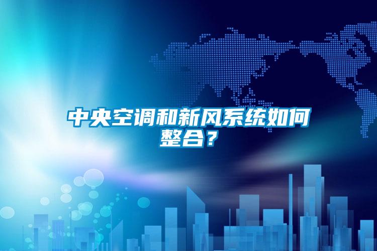 中央空調(diào)和新風(fēng)系統(tǒng)如何整合？
